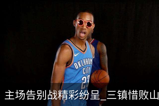 主场告别战精彩纷呈 三镇惜败山东泰山